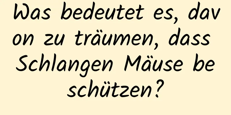 Was bedeutet es, davon zu träumen, dass Schlangen Mäuse beschützen?