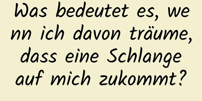 Was bedeutet es, wenn ich davon träume, dass eine Schlange auf mich zukommt?