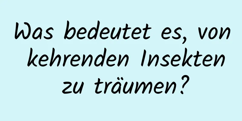 Was bedeutet es, von kehrenden Insekten zu träumen?