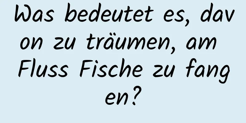 Was bedeutet es, davon zu träumen, am Fluss Fische zu fangen?