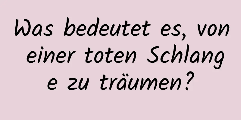 Was bedeutet es, von einer toten Schlange zu träumen?