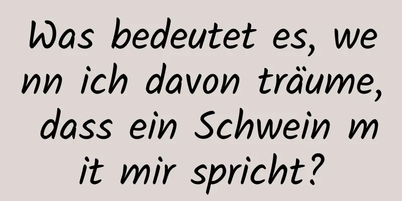 Was bedeutet es, wenn ich davon träume, dass ein Schwein mit mir spricht?