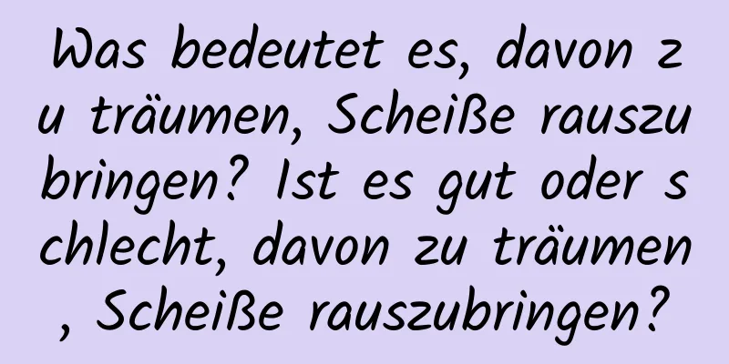 Was bedeutet es, davon zu träumen, Scheiße rauszubringen? Ist es gut oder schlecht, davon zu träumen, Scheiße rauszubringen?