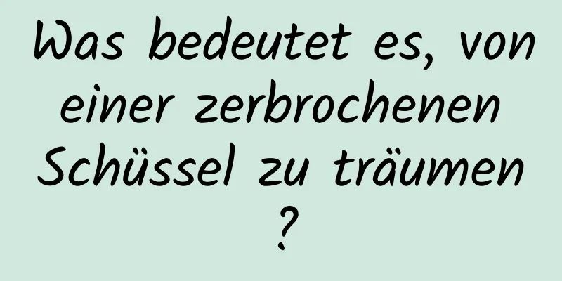 Was bedeutet es, von einer zerbrochenen Schüssel zu träumen?