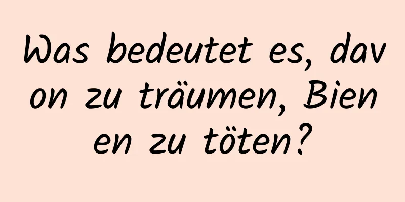 Was bedeutet es, davon zu träumen, Bienen zu töten?