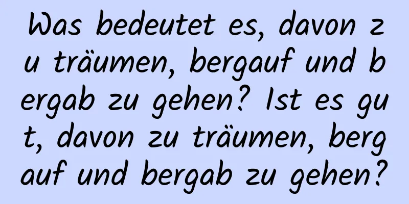 Was bedeutet es, davon zu träumen, bergauf und bergab zu gehen? Ist es gut, davon zu träumen, bergauf und bergab zu gehen?