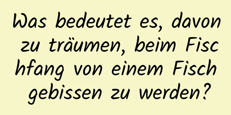 Was bedeutet es, davon zu träumen, beim Fischfang von einem Fisch gebissen zu werden?