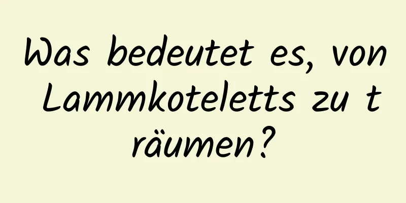 Was bedeutet es, von Lammkoteletts zu träumen?