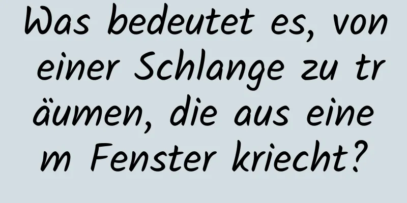 Was bedeutet es, von einer Schlange zu träumen, die aus einem Fenster kriecht?