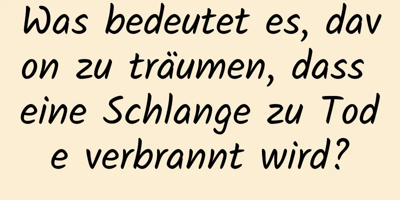 Was bedeutet es, davon zu träumen, dass eine Schlange zu Tode verbrannt wird?