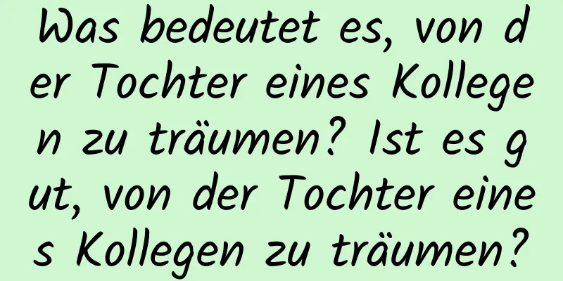 Was bedeutet es, von der Tochter eines Kollegen zu träumen? Ist es gut, von der Tochter eines Kollegen zu träumen?