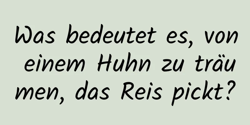 Was bedeutet es, von einem Huhn zu träumen, das Reis pickt?