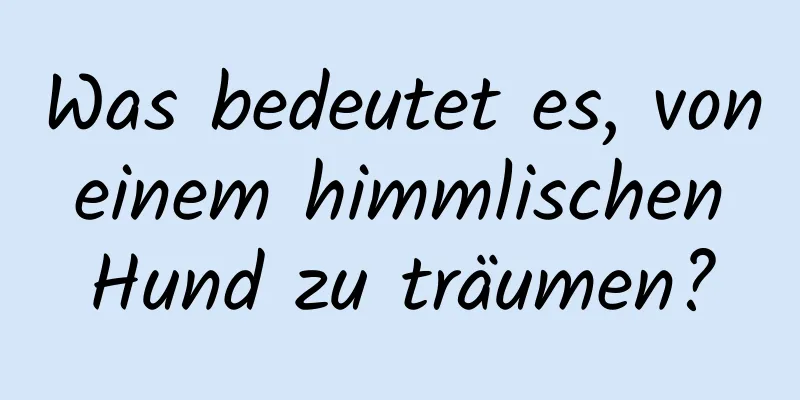 Was bedeutet es, von einem himmlischen Hund zu träumen?