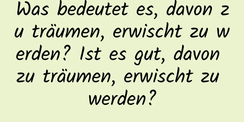 Was bedeutet es, davon zu träumen, erwischt zu werden? Ist es gut, davon zu träumen, erwischt zu werden?