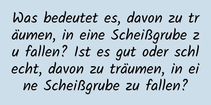 Was bedeutet es, davon zu träumen, in eine Scheißgrube zu fallen? Ist es gut oder schlecht, davon zu träumen, in eine Scheißgrube zu fallen?