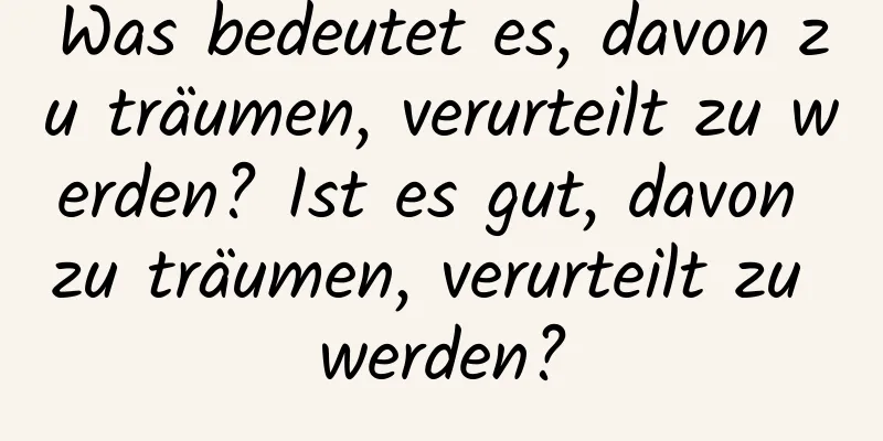 Was bedeutet es, davon zu träumen, verurteilt zu werden? Ist es gut, davon zu träumen, verurteilt zu werden?