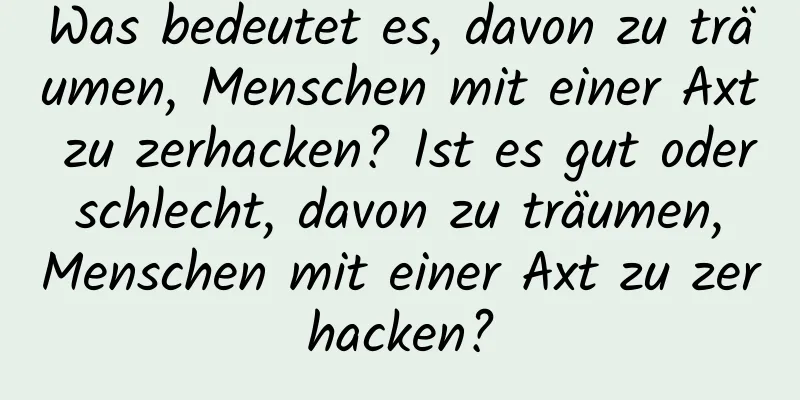 Was bedeutet es, davon zu träumen, Menschen mit einer Axt zu zerhacken? Ist es gut oder schlecht, davon zu träumen, Menschen mit einer Axt zu zerhacken?