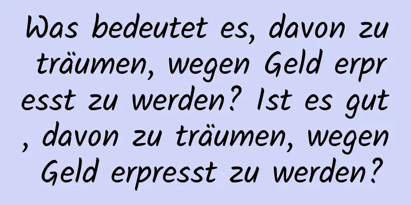 Was bedeutet es, davon zu träumen, wegen Geld erpresst zu werden? Ist es gut, davon zu träumen, wegen Geld erpresst zu werden?