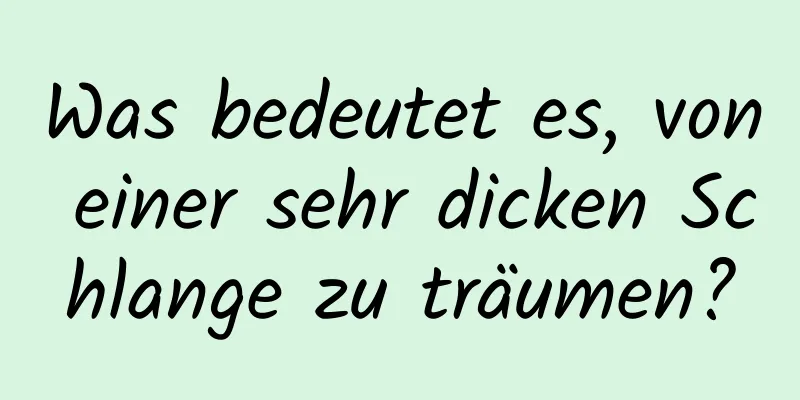 Was bedeutet es, von einer sehr dicken Schlange zu träumen?