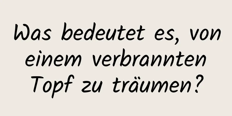 Was bedeutet es, von einem verbrannten Topf zu träumen?