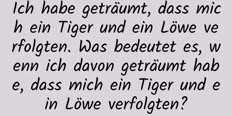 Ich habe geträumt, dass mich ein Tiger und ein Löwe verfolgten. Was bedeutet es, wenn ich davon geträumt habe, dass mich ein Tiger und ein Löwe verfolgten?