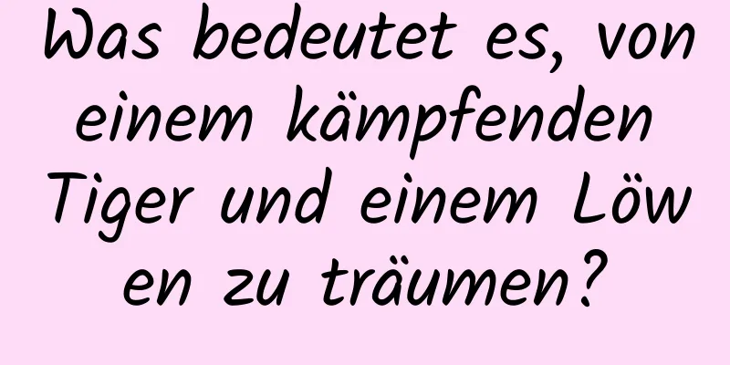 Was bedeutet es, von einem kämpfenden Tiger und einem Löwen zu träumen?