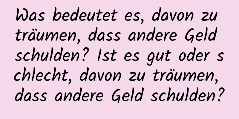 Was bedeutet es, davon zu träumen, dass andere Geld schulden? Ist es gut oder schlecht, davon zu träumen, dass andere Geld schulden?