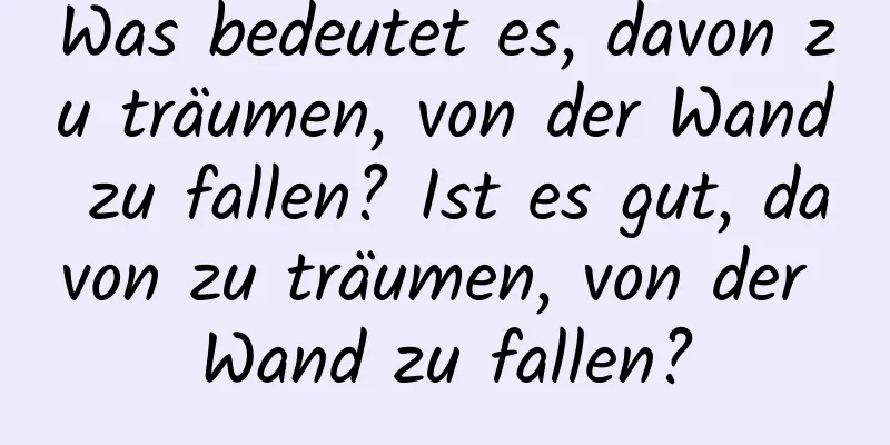 Was bedeutet es, davon zu träumen, von der Wand zu fallen? Ist es gut, davon zu träumen, von der Wand zu fallen?