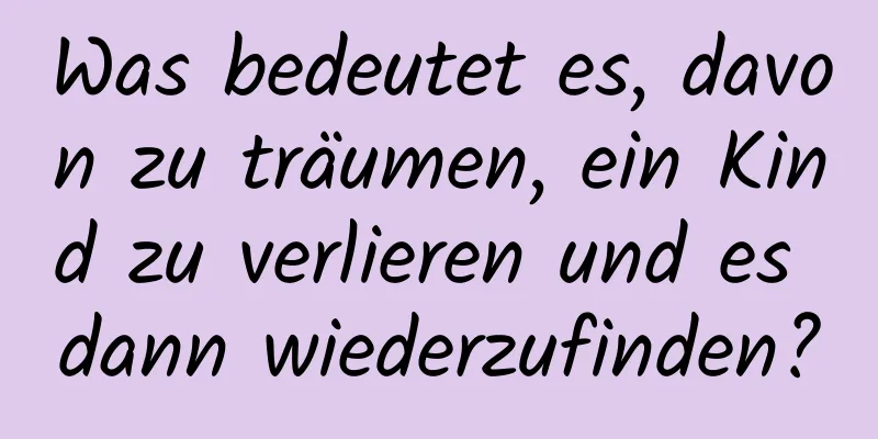 Was bedeutet es, davon zu träumen, ein Kind zu verlieren und es dann wiederzufinden?