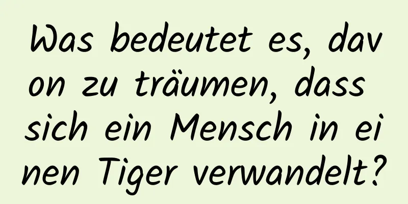 Was bedeutet es, davon zu träumen, dass sich ein Mensch in einen Tiger verwandelt?