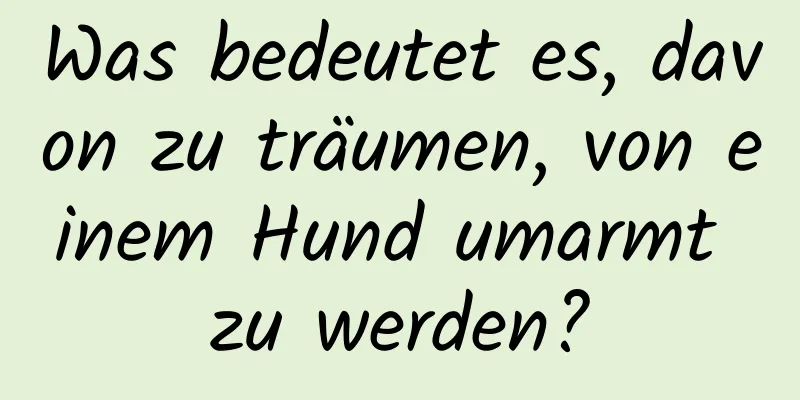 Was bedeutet es, davon zu träumen, von einem Hund umarmt zu werden?