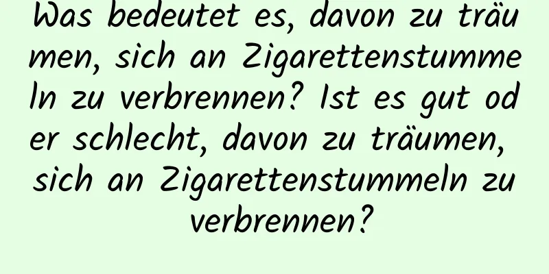 Was bedeutet es, davon zu träumen, sich an Zigarettenstummeln zu verbrennen? Ist es gut oder schlecht, davon zu träumen, sich an Zigarettenstummeln zu verbrennen?