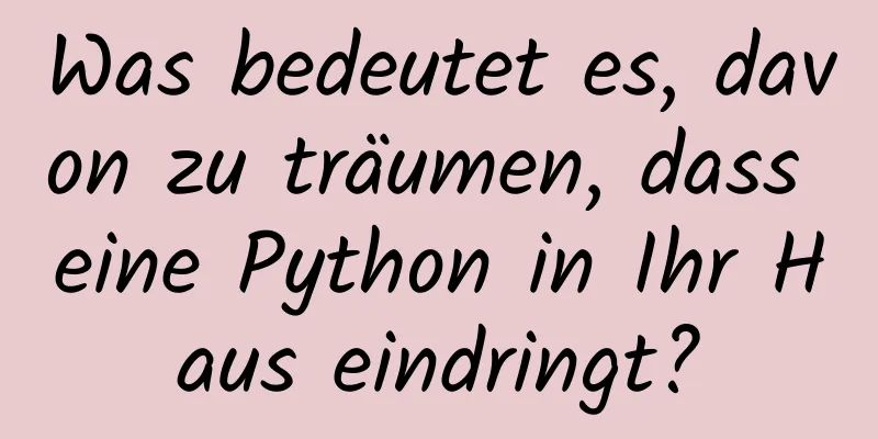 Was bedeutet es, davon zu träumen, dass eine Python in Ihr Haus eindringt?