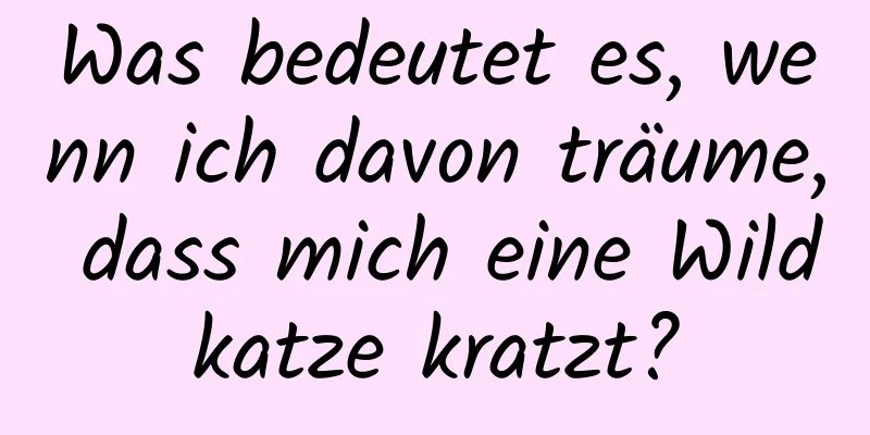 Was bedeutet es, wenn ich davon träume, dass mich eine Wildkatze kratzt?