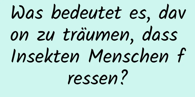 Was bedeutet es, davon zu träumen, dass Insekten Menschen fressen?