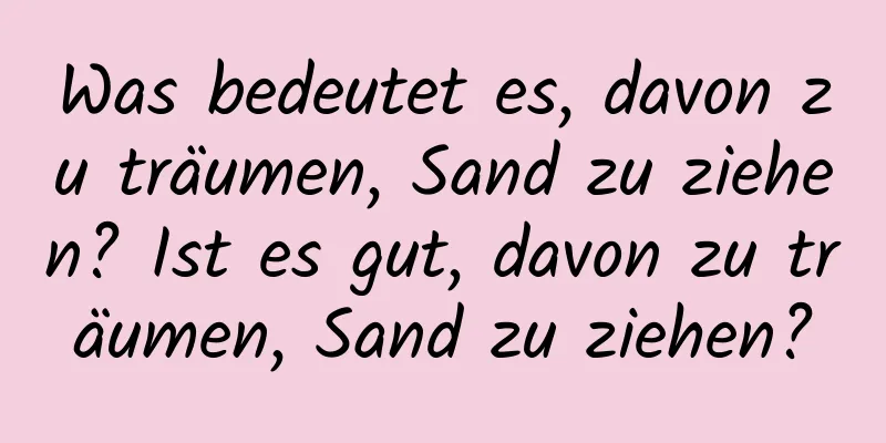 Was bedeutet es, davon zu träumen, Sand zu ziehen? Ist es gut, davon zu träumen, Sand zu ziehen?