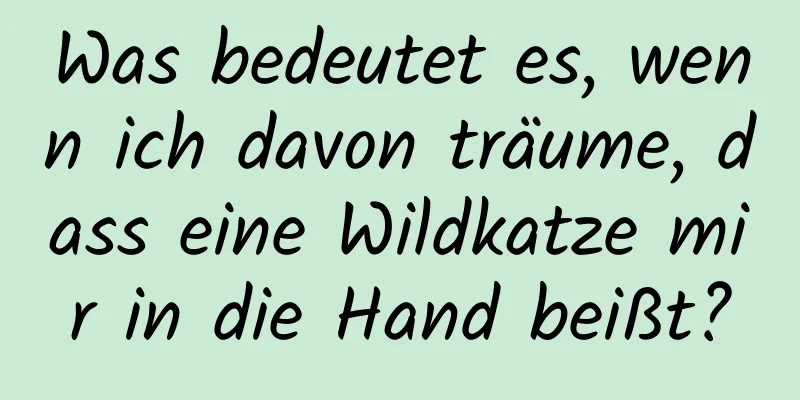 Was bedeutet es, wenn ich davon träume, dass eine Wildkatze mir in die Hand beißt?