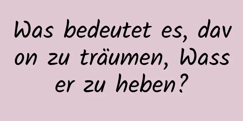 Was bedeutet es, davon zu träumen, Wasser zu heben?