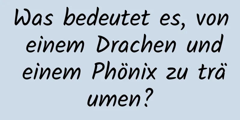 Was bedeutet es, von einem Drachen und einem Phönix zu träumen?