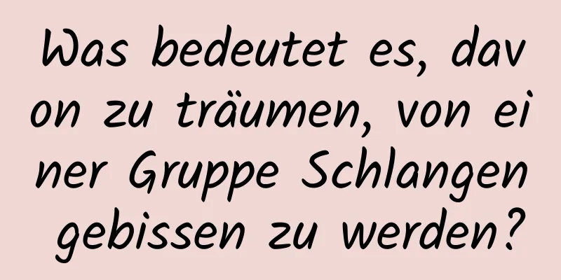 Was bedeutet es, davon zu träumen, von einer Gruppe Schlangen gebissen zu werden?