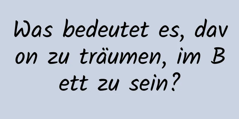 Was bedeutet es, davon zu träumen, im Bett zu sein?