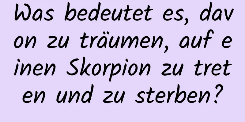 Was bedeutet es, davon zu träumen, auf einen Skorpion zu treten und zu sterben?