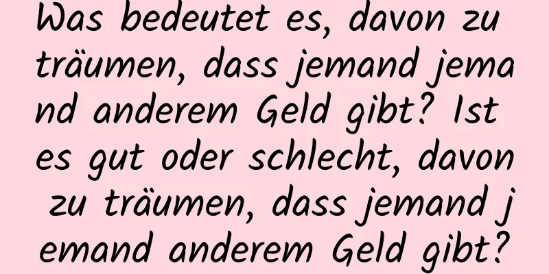 Was bedeutet es, davon zu träumen, dass jemand jemand anderem Geld gibt? Ist es gut oder schlecht, davon zu träumen, dass jemand jemand anderem Geld gibt?