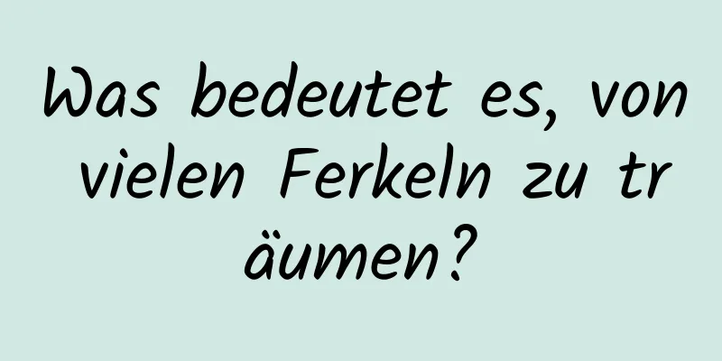 Was bedeutet es, von vielen Ferkeln zu träumen?