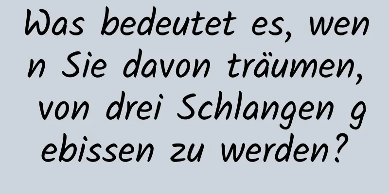 Was bedeutet es, wenn Sie davon träumen, von drei Schlangen gebissen zu werden?