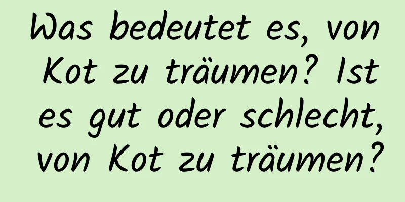 Was bedeutet es, von Kot zu träumen? Ist es gut oder schlecht, von Kot zu träumen?