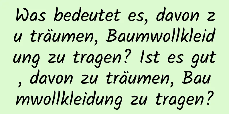 Was bedeutet es, davon zu träumen, Baumwollkleidung zu tragen? Ist es gut, davon zu träumen, Baumwollkleidung zu tragen?