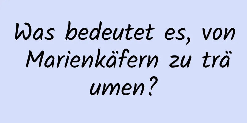 Was bedeutet es, von Marienkäfern zu träumen?