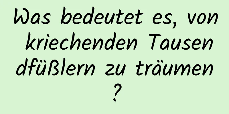 Was bedeutet es, von kriechenden Tausendfüßlern zu träumen?