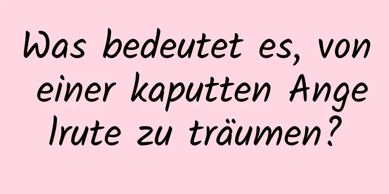 Was bedeutet es, von einer kaputten Angelrute zu träumen?